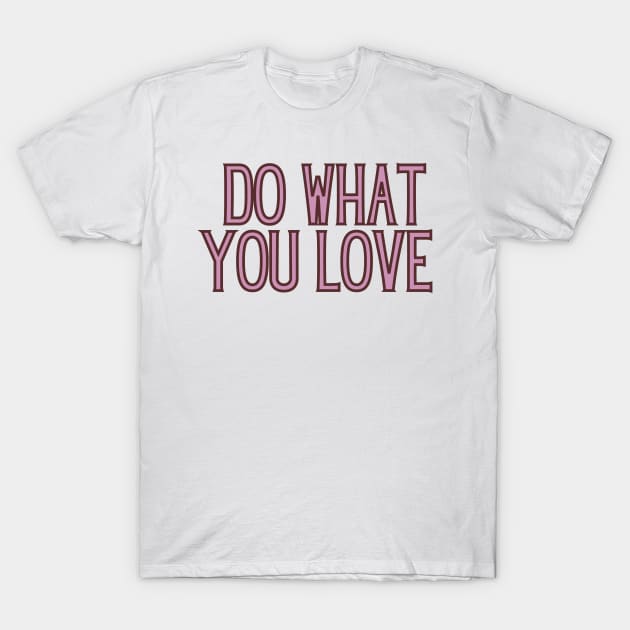 Do What You Love - Inspiring and Motivational Quotes T-Shirt by BloomingDiaries